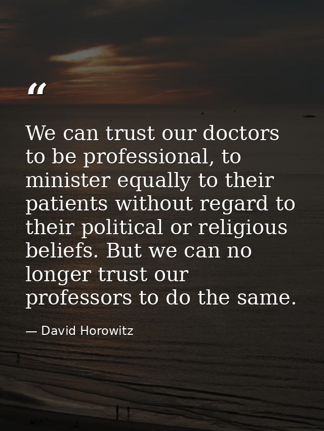 We can trust our doctors to be professional, to minister equally to their patients without regard to their political or  — David Horowitz