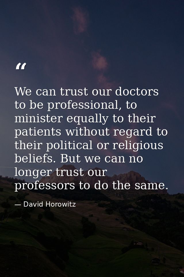 We can trust our doctors to be professional, to minister equally to their patients without regard to their political or  — David Horowitz