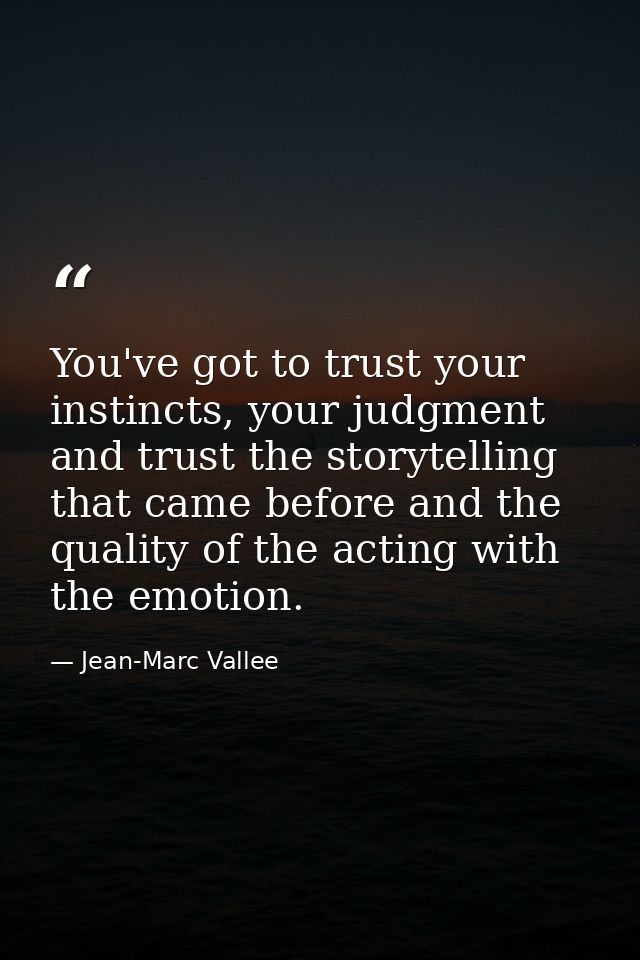 You've got to trust your instincts, your judgment and trust the storytelling that came before and the quality of the act — Jean-Marc Vallee