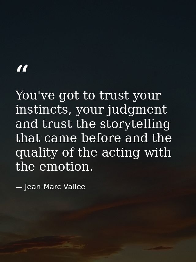 You've got to trust your instincts, your judgment and trust the storytelling that came before and the quality of the act — Jean-Marc Vallee