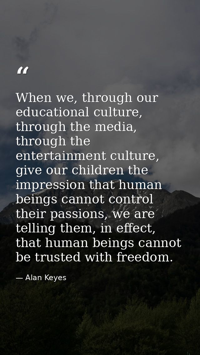 When we, through our educational culture, through the media, through the entertainment culture, give our children the im — Alan Keyes
