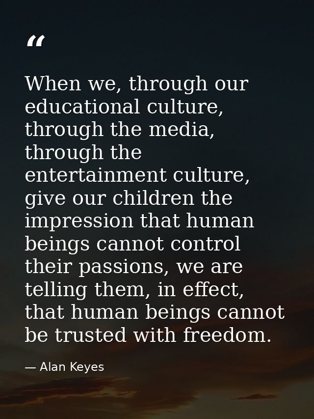 When we, through our educational culture, through the media, through the entertainment culture, give our children the im — Alan Keyes