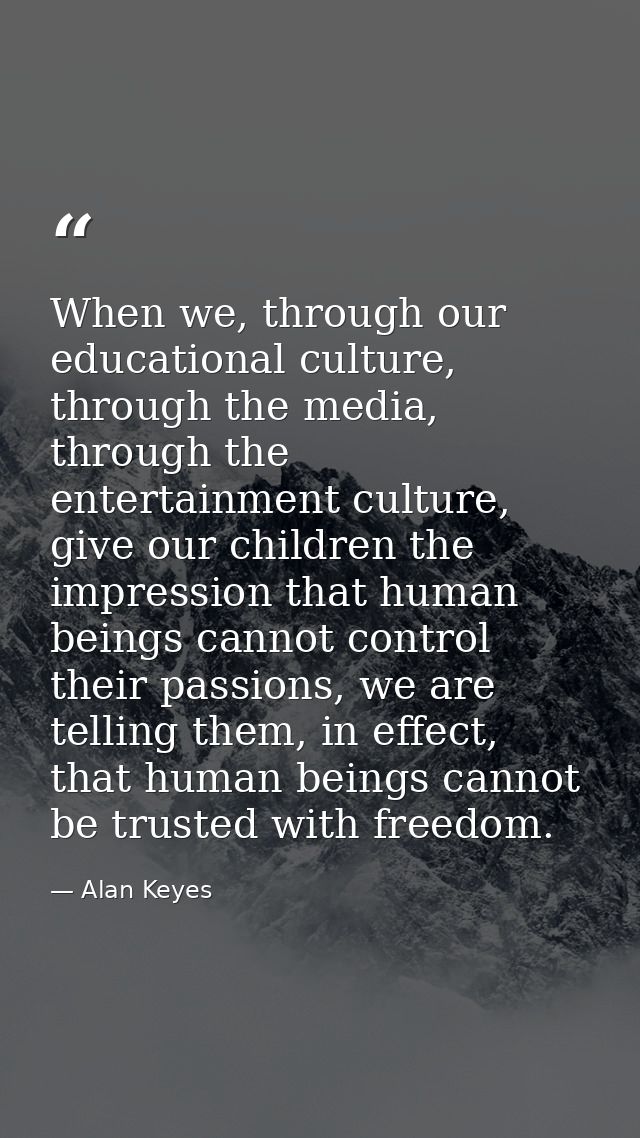 When we, through our educational culture, through the media, through the entertainment culture, give our children the im — Alan Keyes