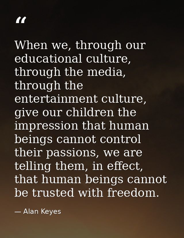 When we, through our educational culture, through the media, through the entertainment culture, give our children the im — Alan Keyes