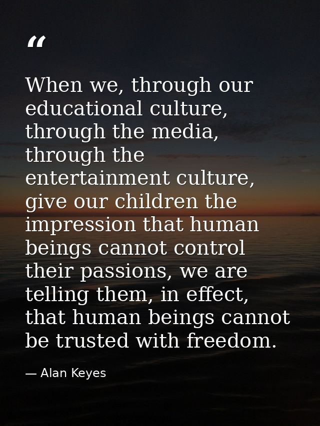 When we, through our educational culture, through the media, through the entertainment culture, give our children the im — Alan Keyes