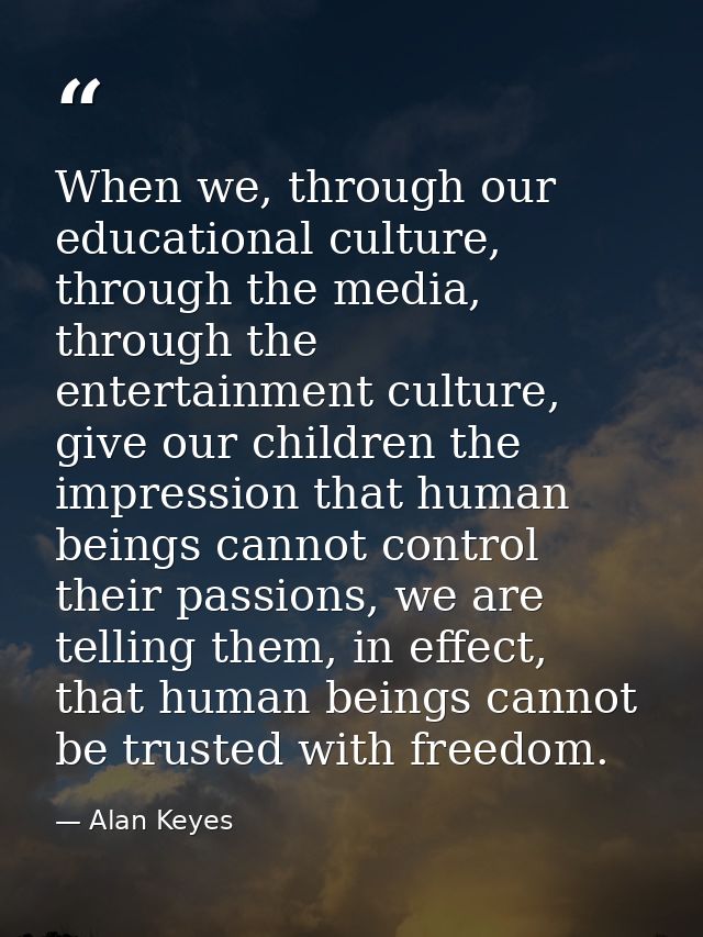 When we, through our educational culture, through the media, through the entertainment culture, give our children the im — Alan Keyes