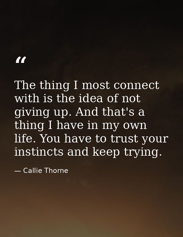 The thing I most connect with is the idea of not giving up. And that's a thing I have in my own life. You have to trust  — Callie Thorne
