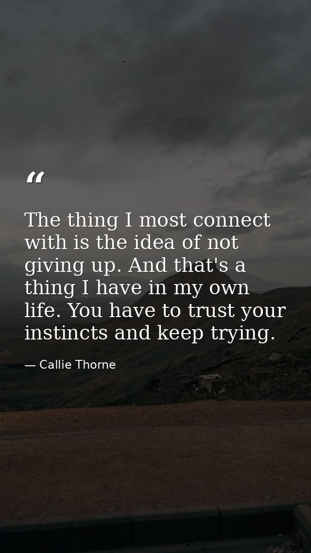 The thing I most connect with is the idea of not giving up. And that's a thing I have in my own life. You have to trust  — Callie Thorne