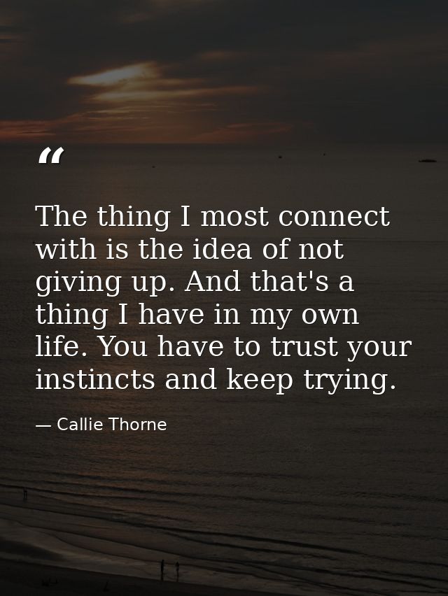The thing I most connect with is the idea of not giving up. And that's a thing I have in my own life. You have to trust  — Callie Thorne