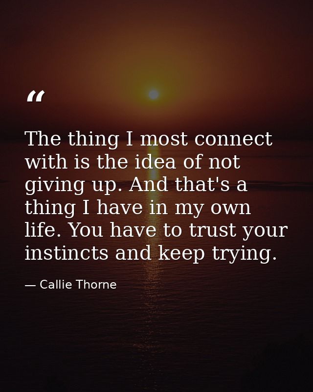 The thing I most connect with is the idea of not giving up. And that's a thing I have in my own life. You have to trust  — Callie Thorne