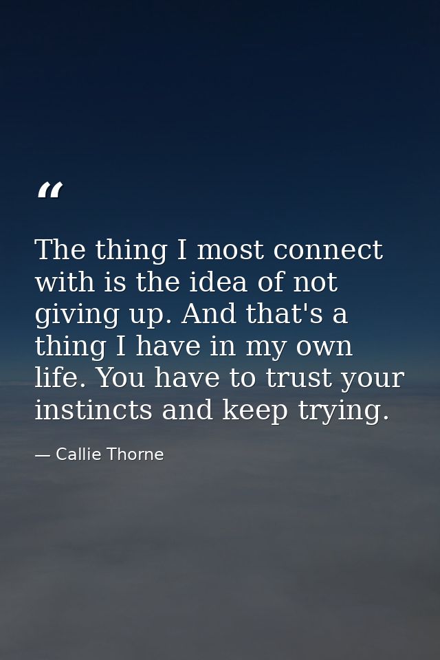 The thing I most connect with is the idea of not giving up. And that's a thing I have in my own life. You have to trust  — Callie Thorne