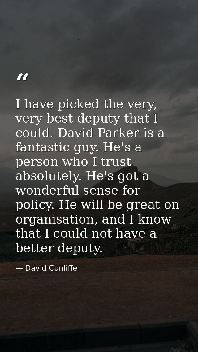 I have picked the very, very best deputy that I could. David Parker is a fantastic guy. He's a person who I trust absolu — David Cunliffe