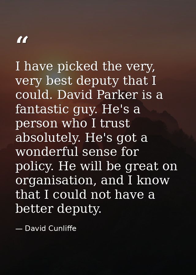 I have picked the very, very best deputy that I could. David Parker is a fantastic guy. He's a person who I trust absolu — David Cunliffe