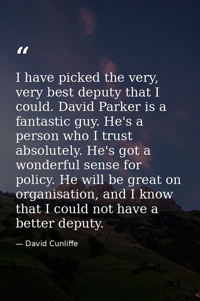 I have picked the very, very best deputy that I could. David Parker is a fantastic guy. He's a person who I trust absolu — David Cunliffe