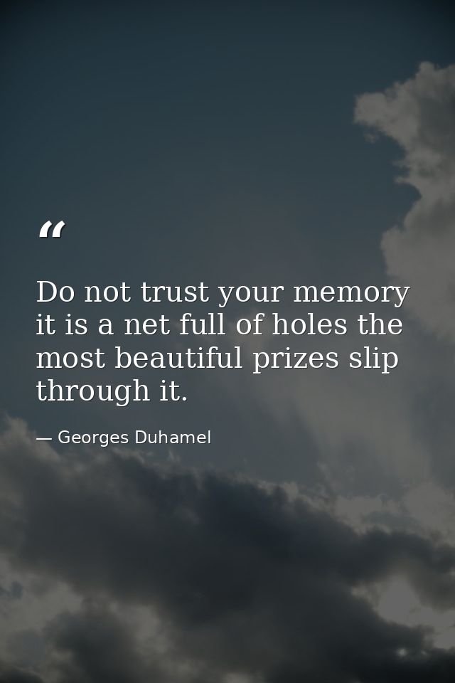 Do not trust your memory it is a net full of holes the most beautiful prizes slip through it. — Georges Duhamel
