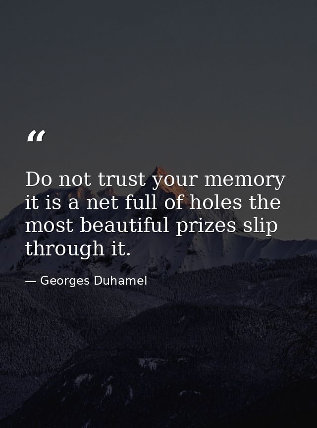 Do not trust your memory it is a net full of holes the most beautiful prizes slip through it. — Georges Duhamel