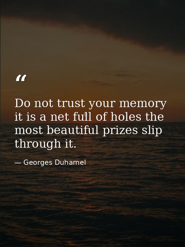 Do not trust your memory it is a net full of holes the most beautiful prizes slip through it. — Georges Duhamel
