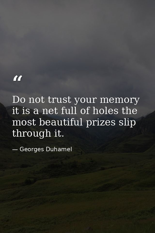 Do not trust your memory it is a net full of holes the most beautiful prizes slip through it. — Georges Duhamel