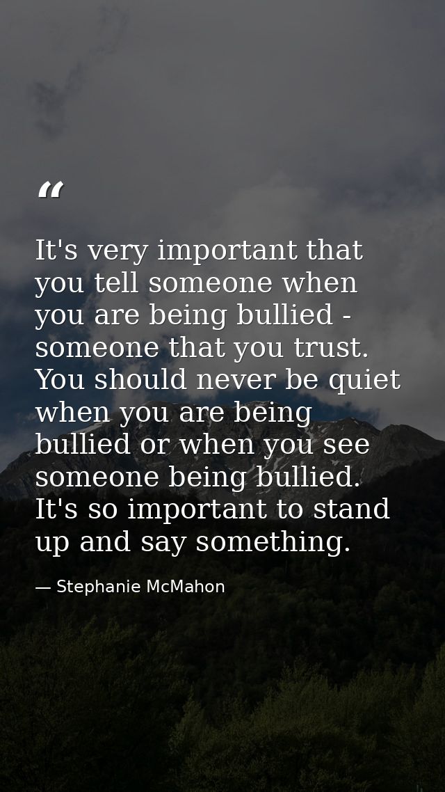 It's very important that you tell someone when you are being bullied - someone that you trust. You should never be quiet — Stephanie McMahon