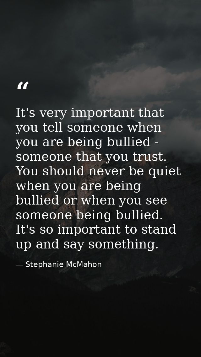 It's very important that you tell someone when you are being bullied - someone that you trust. You should never be quiet — Stephanie McMahon