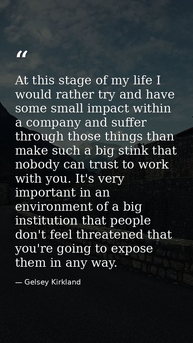 At this stage of my life I would rather try and have some small impact within a company and suffer through those things  — Gelsey Kirkland