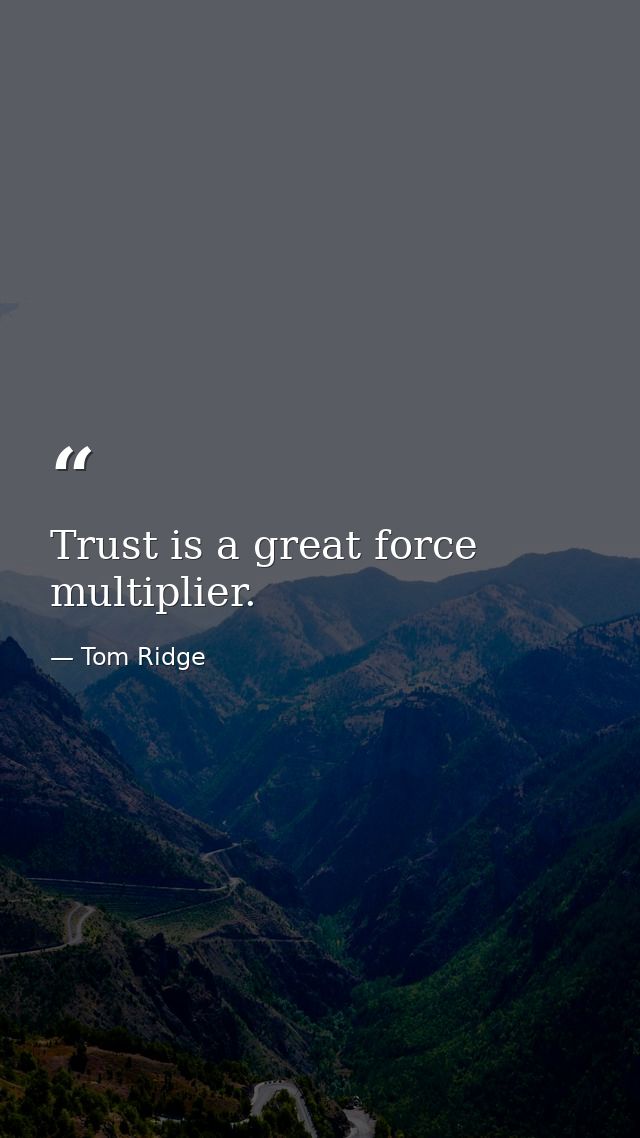 Trust is a great force multiplier. — Tom Ridge