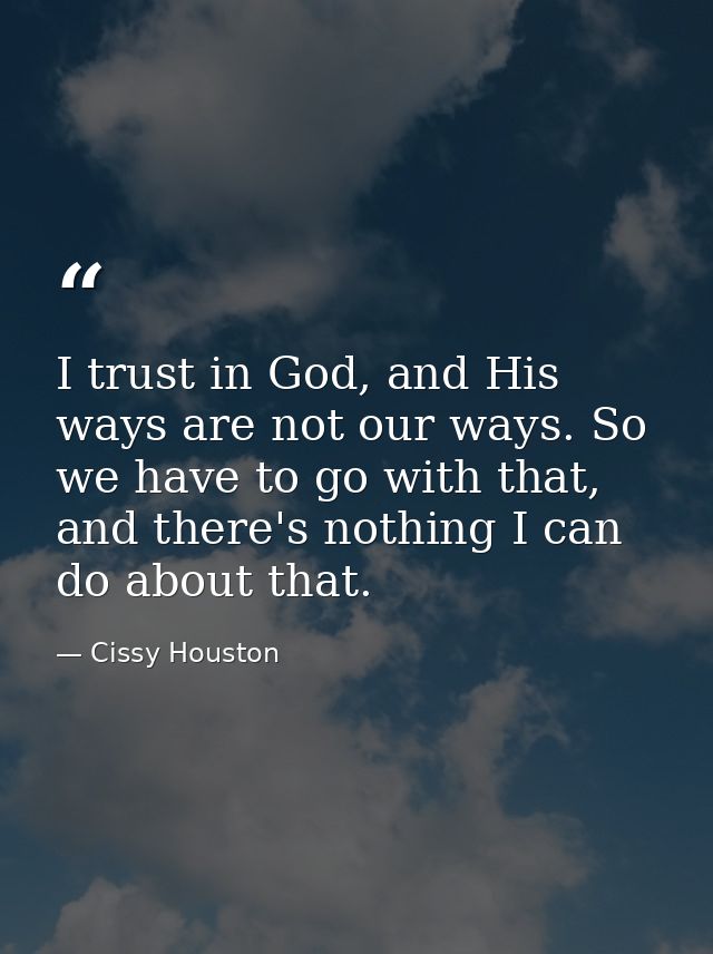I trust in God, and His ways are not our ways. So we have to go with that, and there's nothing I can do about that. — Cissy Houston