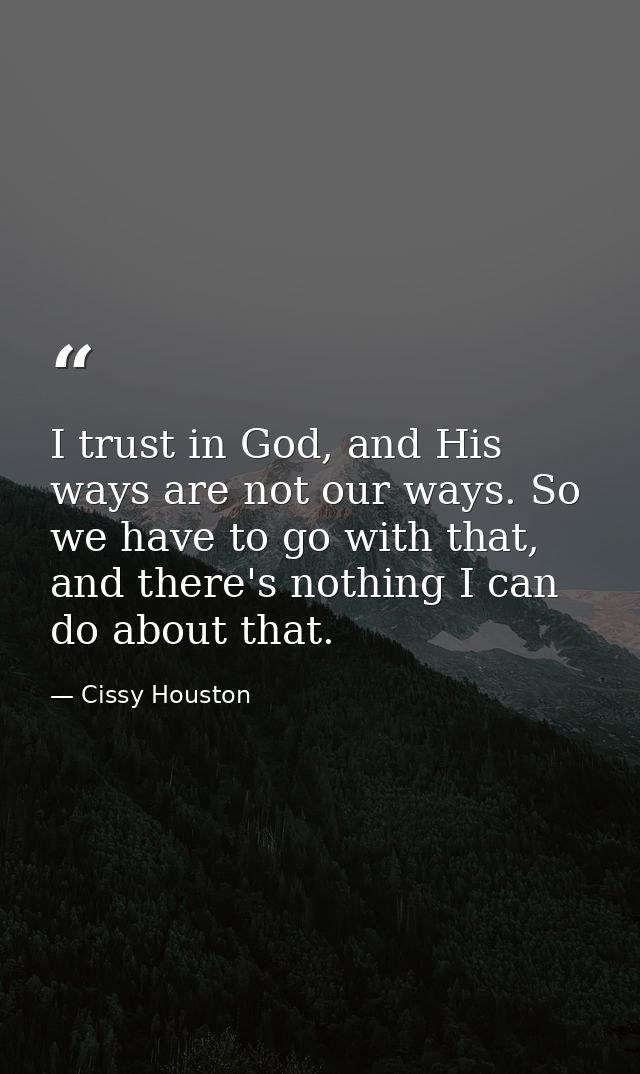 I trust in God, and His ways are not our ways. So we have to go with that, and there's nothing I can do about that. — Cissy Houston