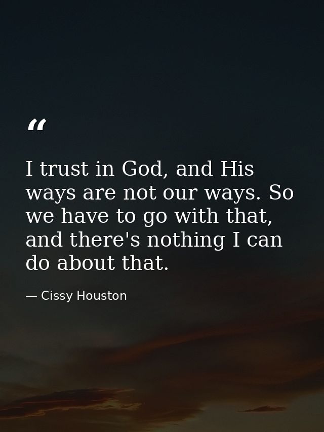 I trust in God, and His ways are not our ways. So we have to go with that, and there's nothing I can do about that. — Cissy Houston