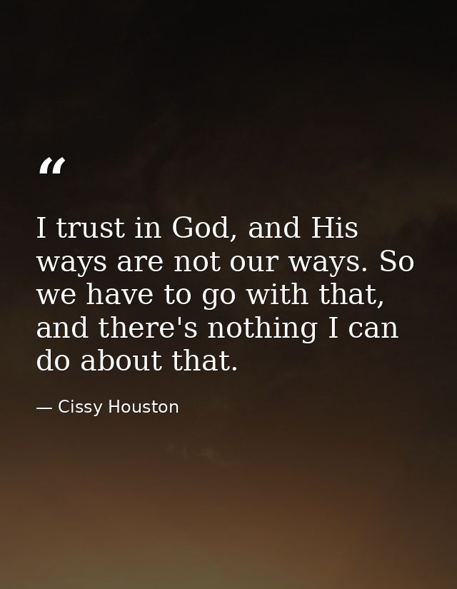 I trust in God, and His ways are not our ways. So we have to go with that, and there's nothing I can do about that. — Cissy Houston