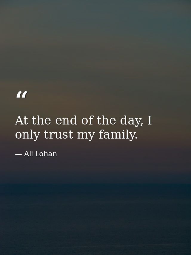 At the end of the day, I only trust my family. — Ali Lohan
