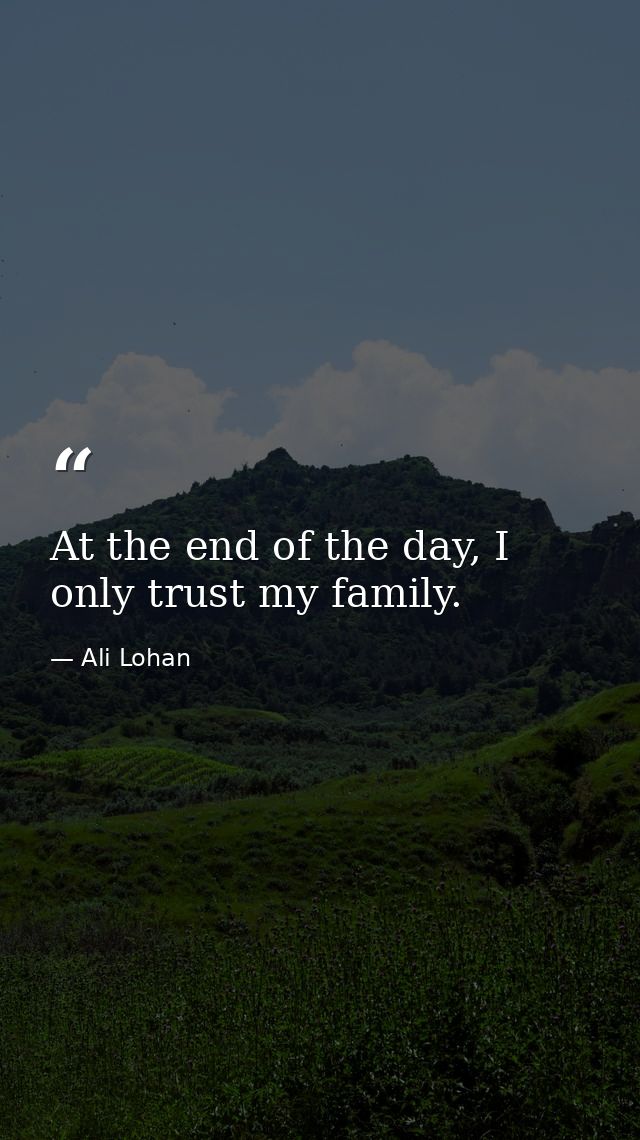 At the end of the day, I only trust my family. — Ali Lohan