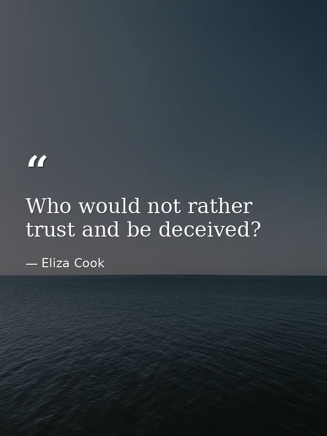 Who would not rather trust and be deceived? — Eliza Cook