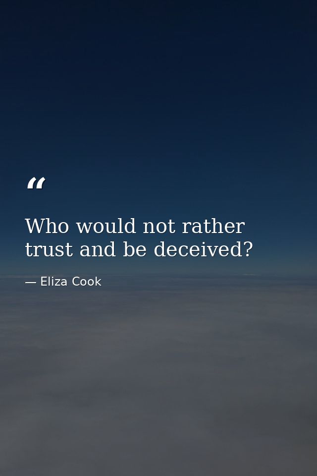 Who would not rather trust and be deceived? — Eliza Cook