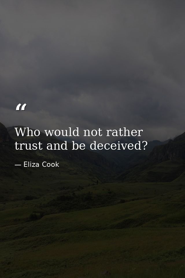 Who would not rather trust and be deceived? — Eliza Cook