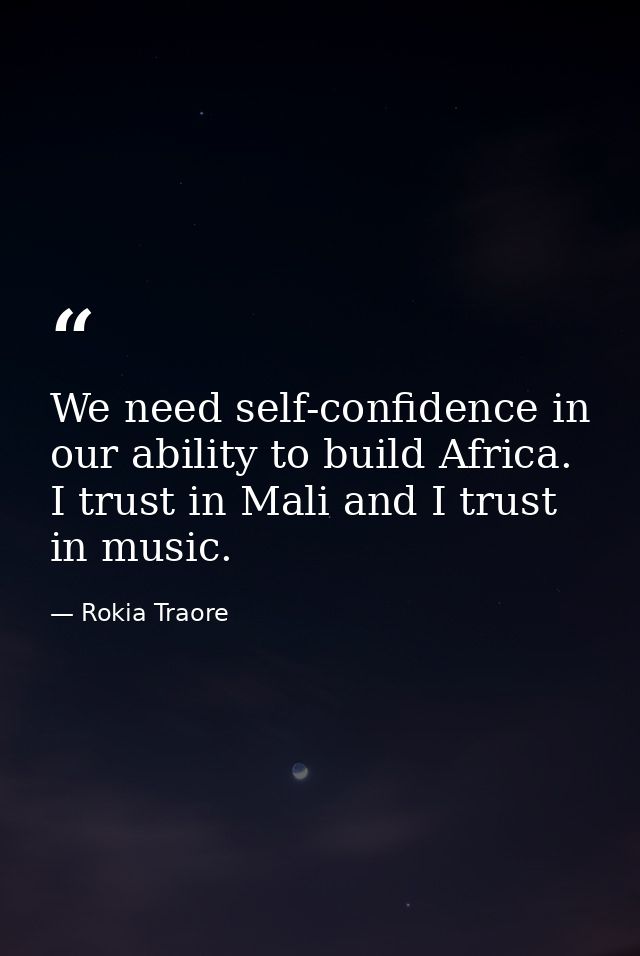 We need self-confidence in our ability to build Africa. I trust in Mali and I trust in music. — Rokia Traore