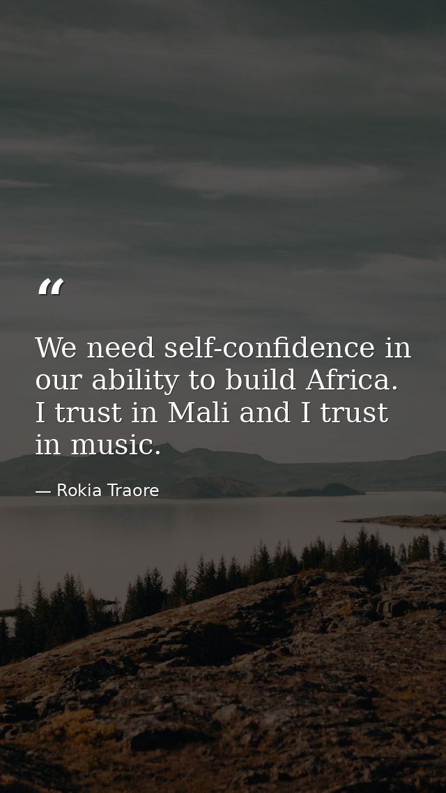 We need self-confidence in our ability to build Africa. I trust in Mali and I trust in music. — Rokia Traore