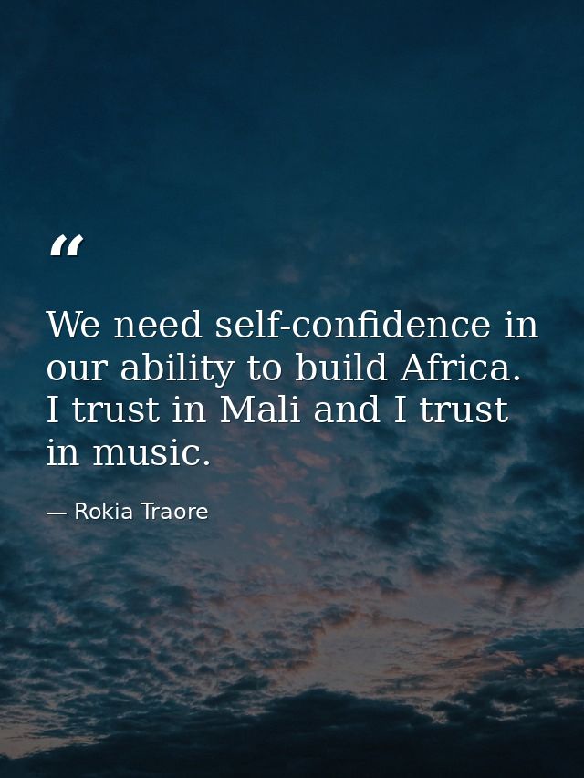 We need self-confidence in our ability to build Africa. I trust in Mali and I trust in music. — Rokia Traore