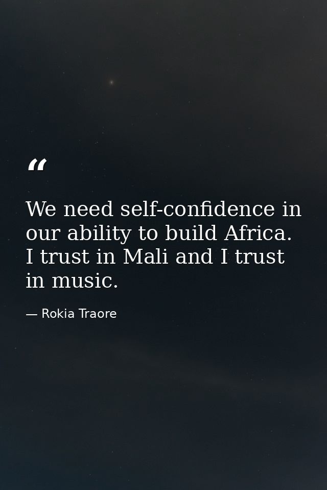 We need self-confidence in our ability to build Africa. I trust in Mali and I trust in music. — Rokia Traore