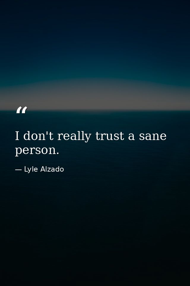 I don't really trust a sane person. — Lyle Alzado