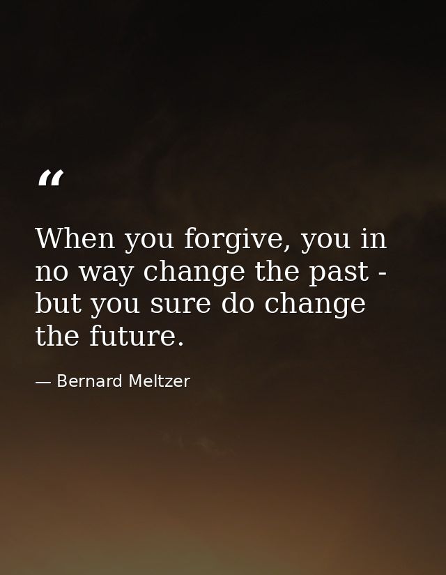 When you forgive, you in no way change the past - but you sure do change the future. — Bernard Meltzer