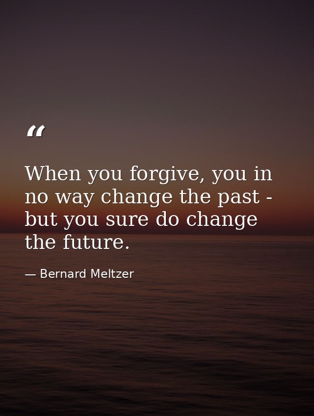 When you forgive, you in no way change the past - but you sure do change the future. — Bernard Meltzer