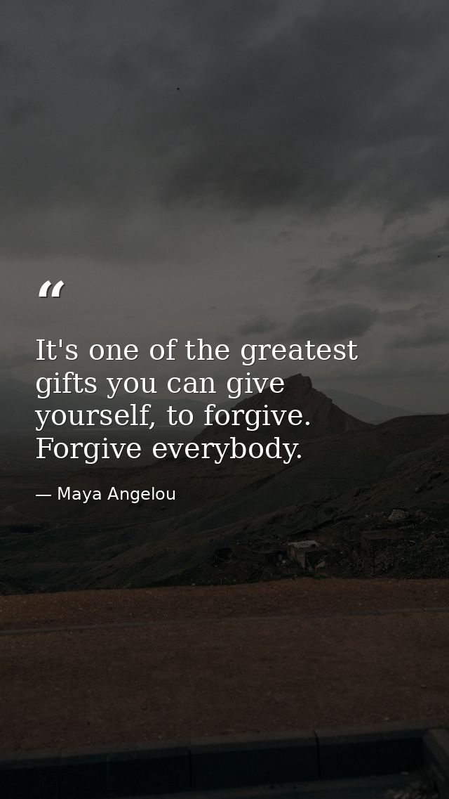 It's one of the greatest gifts you can give yourself, to forgive. Forgive everybody. — Maya Angelou