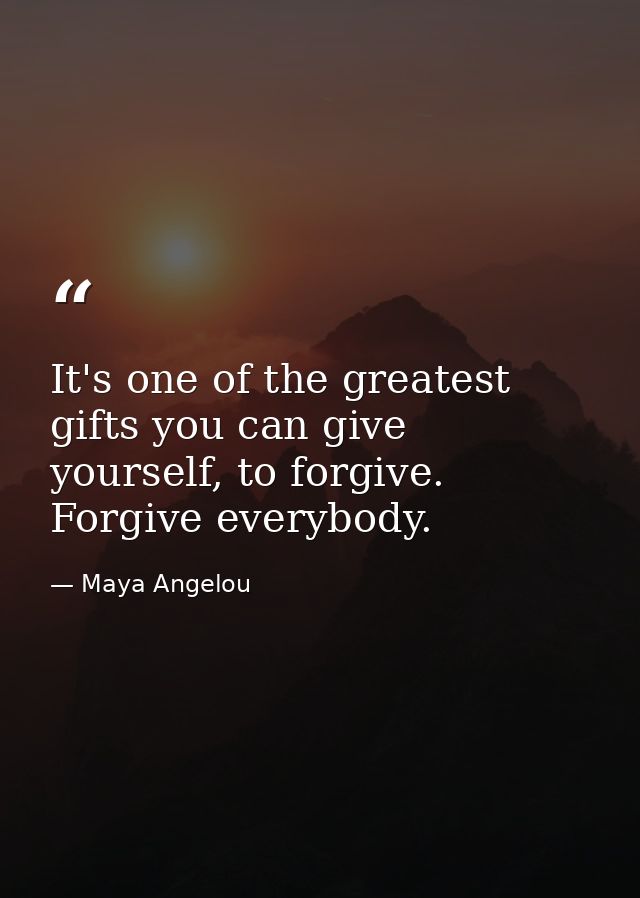 It's one of the greatest gifts you can give yourself, to forgive. Forgive everybody. — Maya Angelou