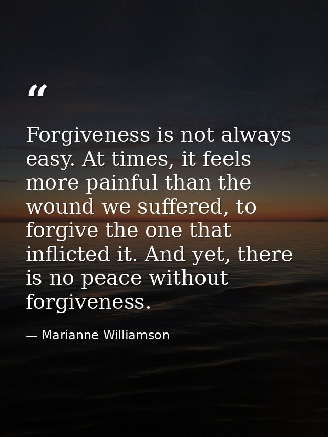 Forgiveness is not always easy. At times, it feels more painful than the wound we suffered, to forgive the one that infl — Marianne Williamson