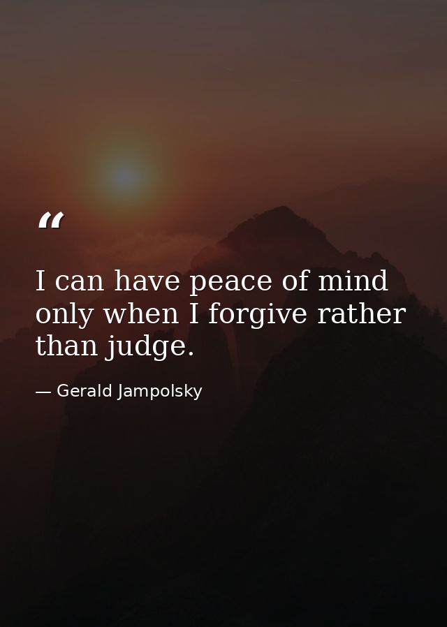 I can have peace of mind only when I forgive rather than judge. — Gerald Jampolsky