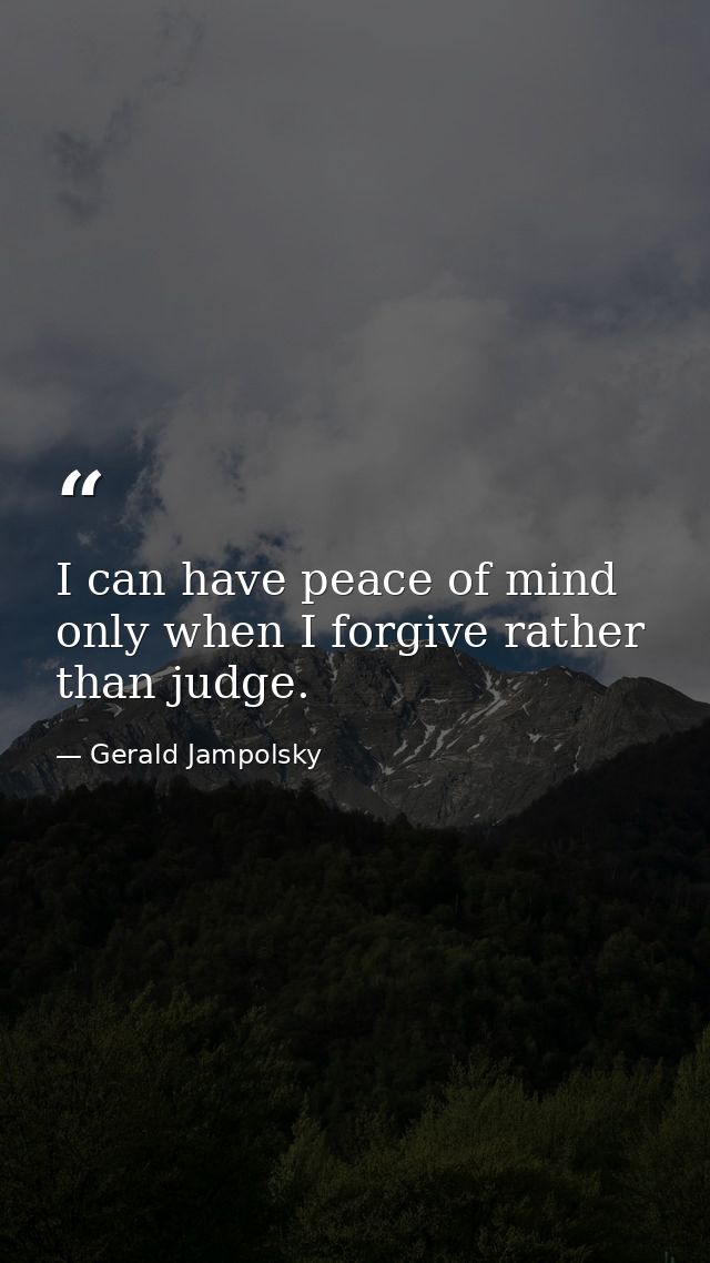 I can have peace of mind only when I forgive rather than judge. — Gerald Jampolsky