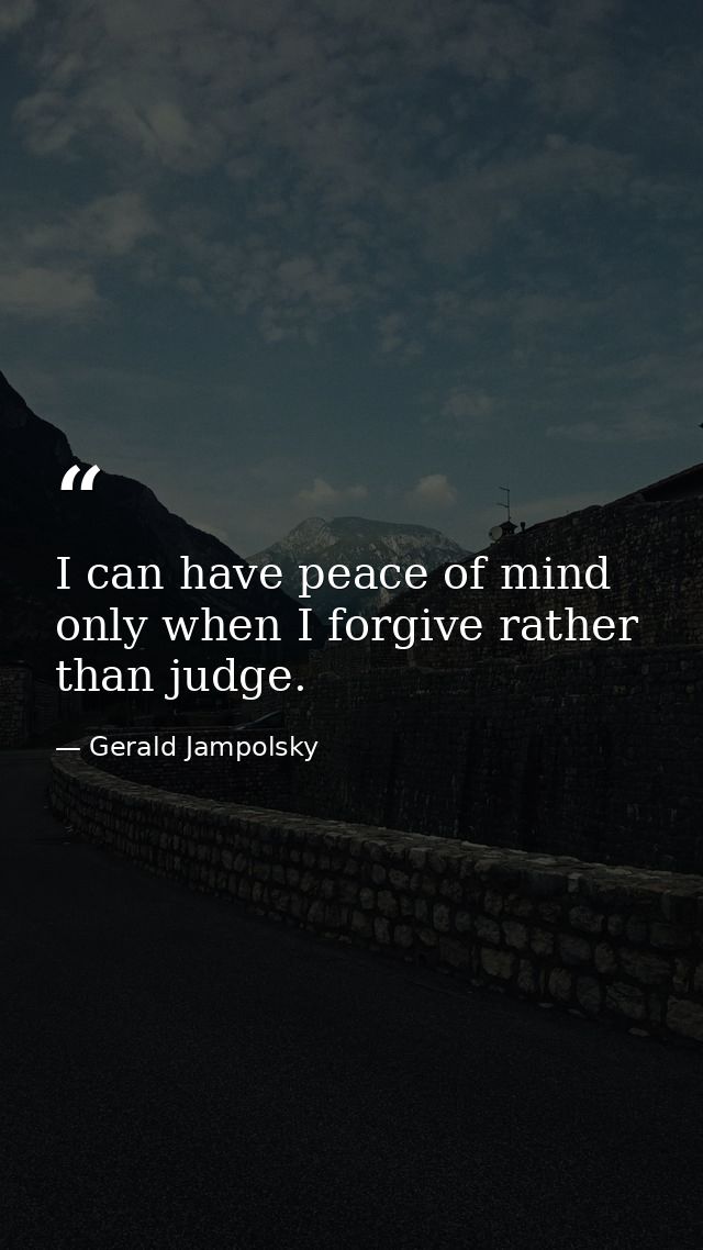 I can have peace of mind only when I forgive rather than judge. — Gerald Jampolsky