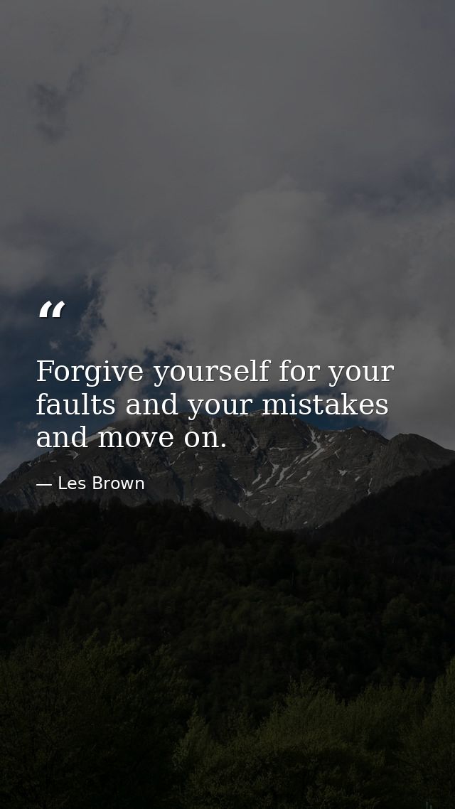 Forgive yourself for your faults and your mistakes and move on. — Les Brown