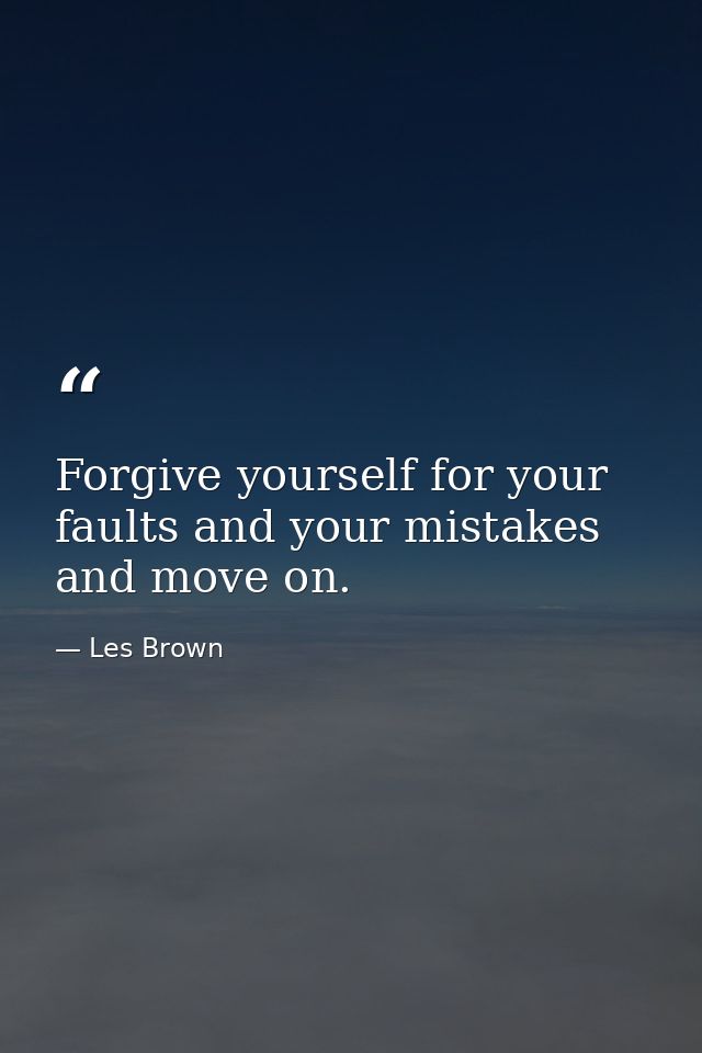 Forgive yourself for your faults and your mistakes and move on. — Les Brown